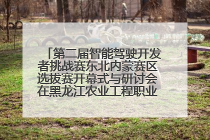 第二届智能驾驶开发者挑战赛东北内蒙赛区选拔赛开幕式与研讨会在黑龙江农业工程职业学院成功举行