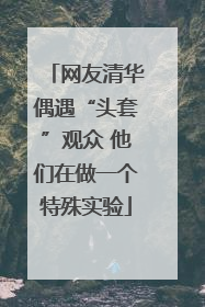 网友清华偶遇“头套”观众 他们在做一个特殊实验