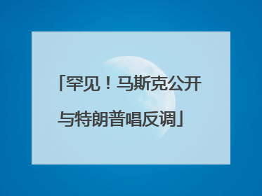 罕见！马斯克公开与特朗普唱反调