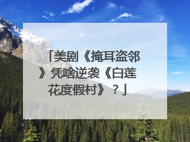 美剧《掩耳盗邻》凭啥逆袭《白莲花度假村》？