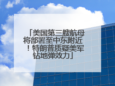 美国第三艘航母将部署至中东附近！特朗普质疑美军钻地弹效力