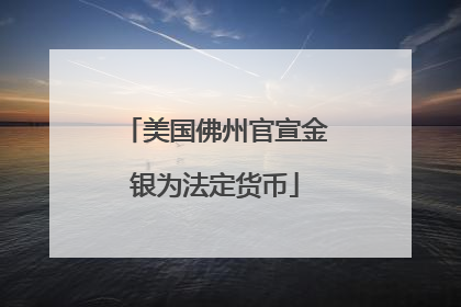 美国佛州官宣金银为法定货币