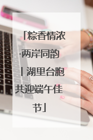 粽香情浓·两岸同韵丨湖里台胞共迎端午佳节