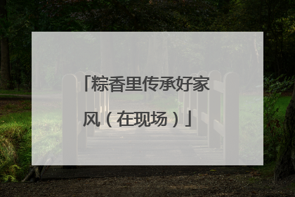 粽香里传承好家风（在现场）