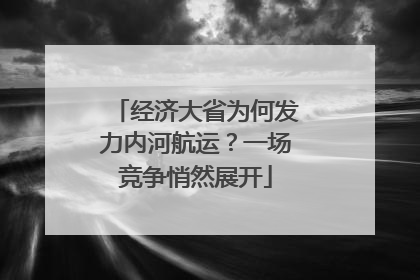 经济大省为何发力内河航运？一场竞争悄然展开