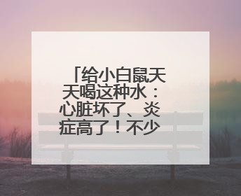 给小白鼠天天喝这种水：心脏坏了、炎症高了！不少人也天天喝