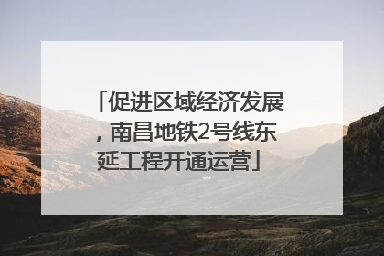 促进区域经济发展，南昌地铁2号线东延工程开通运营