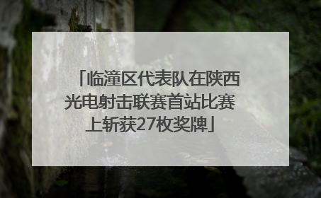临潼区代表队在陕西光电射击联赛首站比赛上斩获27枚奖牌