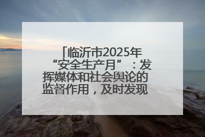 临沂市2025年“安全生产月”：发挥媒体和社会舆论的监督作用，及时发现并消除安全隐患