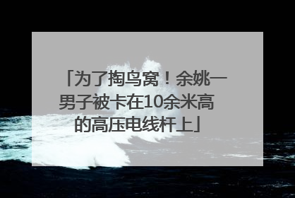 为了掏鸟窝！余姚一男子被卡在10余米高的高压电线杆上