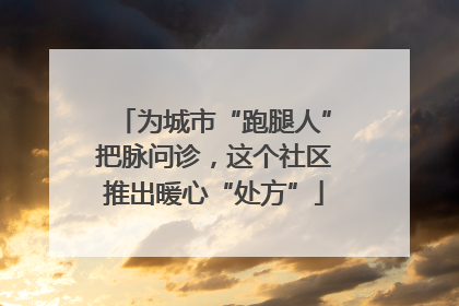 为城市“跑腿人”把脉问诊，这个社区推出暖心“处方”