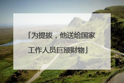 为提拔，他送给国家工作人员巨额财物