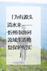 为有源头清水来——忻州市汾河流域生态修复保护纪实