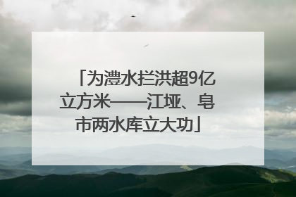 为澧水拦洪超9亿立方米——江垭、皂市两水库立大功