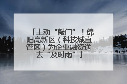 主动“敲门”！绵阳高新区（科技城直管区）为企业融资送去“及时雨”