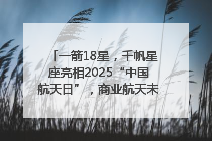 一箭18星，千帆星座亮相2025“中国航天日”，商业航天未来如何改变人类生活？｜海上生明月