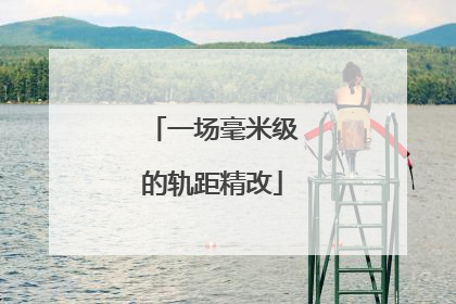 一场毫米级的轨距精改