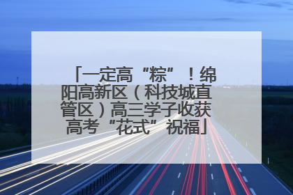 一定高“粽”！绵阳高新区（科技城直管区）高三学子收获高考“花式”祝福