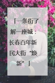 一条街了解一座城：长春百年新民大街“焕新”
