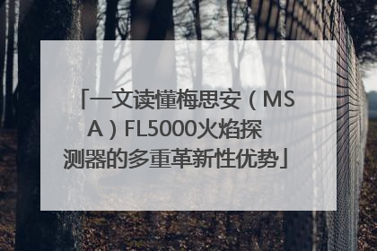 一文读懂梅思安（MSA）FL5000火焰探测器的多重革新性优势