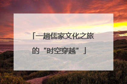 一趟儒家文化之旅的“时空穿越”