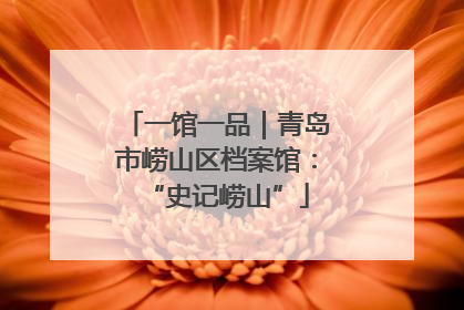一馆一品｜青岛市崂山区档案馆：“史记崂山”