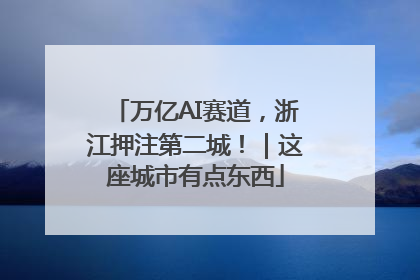 万亿AI赛道，浙江押注第二城！｜这座城市有点东西