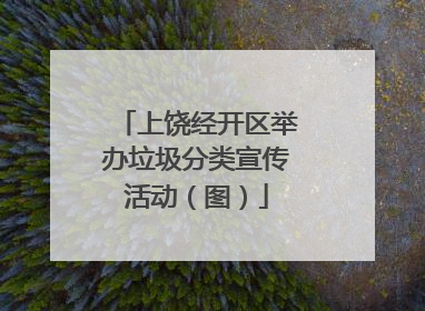 上饶经开区举办垃圾分类宣传活动（图）