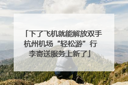 下了飞机就能解放双手 杭州机场“轻松游”行李寄送服务上新了