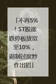 不再5%！ST股涨跌停板放宽至10%，遏制过度炒作出招