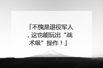不愧是退役军人，这也能玩出“战术级”操作！