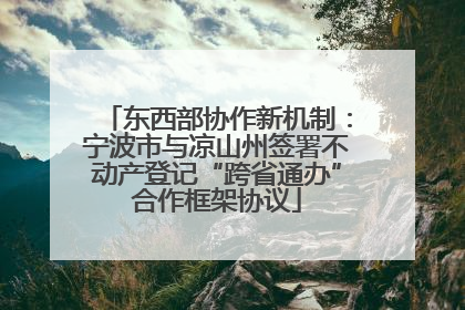 东西部协作新机制：宁波市与凉山州签署不动产登记“跨省通办”合作框架协议