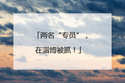 两名“专员”，在淄博被抓！