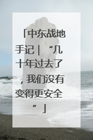 中东战地手记｜“几十年过去了，我们没有变得更安全”