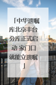 中华遗嘱库北京丰台分库正式启动 家门口就能立遗嘱