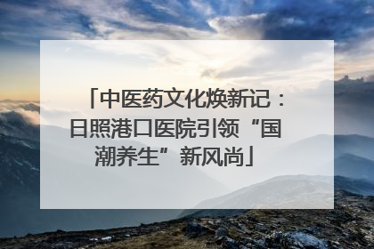 中医药文化焕新记：日照港口医院引领“国潮养生”新风尚