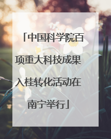 中国科学院百项重大科技成果入桂转化活动在南宁举行