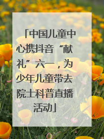 中国儿童中心携抖音“献礼”六一，为少年儿童带去院士科普直播活动