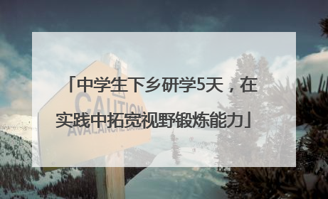 中学生下乡研学5天，在实践中拓宽视野锻炼能力