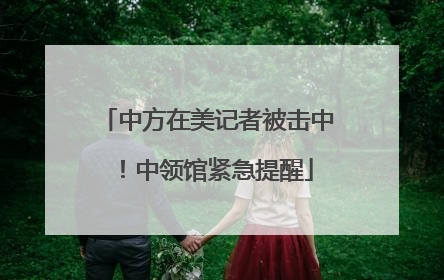 中方在美记者被击中！中领馆紧急提醒
