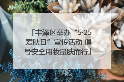 丰泽区举办“5·25 爱肤日”宣传活动 倡导安全用妆量肤而行