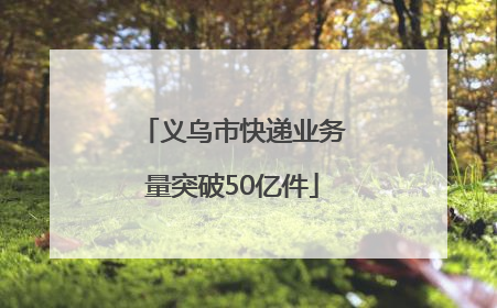 义乌市快递业务量突破50亿件