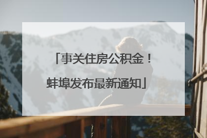 事关住房公积金！蚌埠发布最新通知