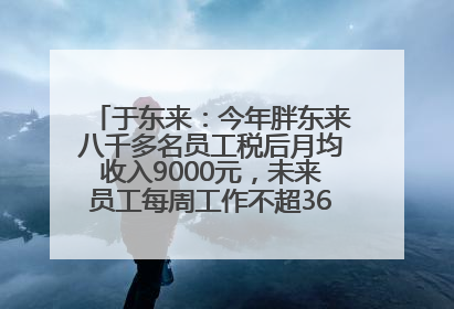 于东来：今年胖东来八千多名员工税后月均收入9000元，未来员工每周工作不超36小时，年假40天起