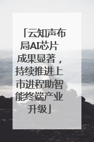 云知声布局AI芯片成果显著，持续推进上市进程助智能终端产业升级
