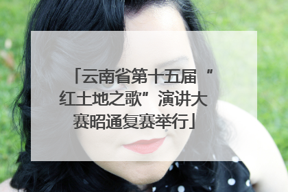 云南省第十五届“红土地之歌”演讲大赛昭通复赛举行