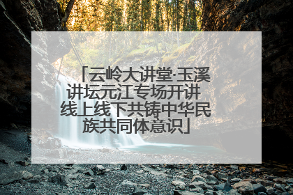 云岭大讲堂·玉溪讲坛元江专场开讲 线上线下共铸中华民族共同体意识