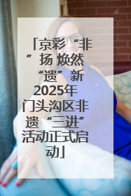 京彩“非”扬 焕然“遗”新 2025年门头沟区非遗“三进”活动正式启动