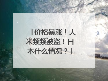 价格暴涨！大米频频被盗！日本什么情况？