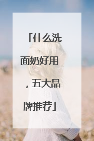 什么洗面奶好用，五大品牌推荐
